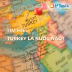 Tìm hiểu nước Turkey ở đâu?