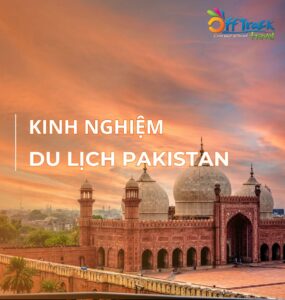Kinh nghiệm du lịch Pakistan tự túc chi tiết & thực tế