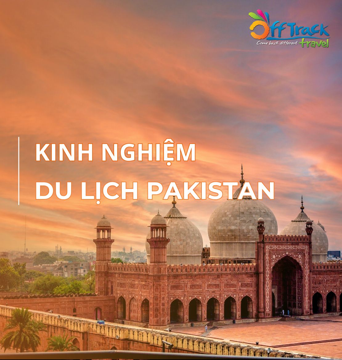 Kinh nghiệm du lịch Pakistan tự túc chi tiết & thực tế