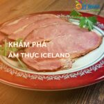 Khám phá 10 món ăn truyền thống trong ẩm thực Iceland